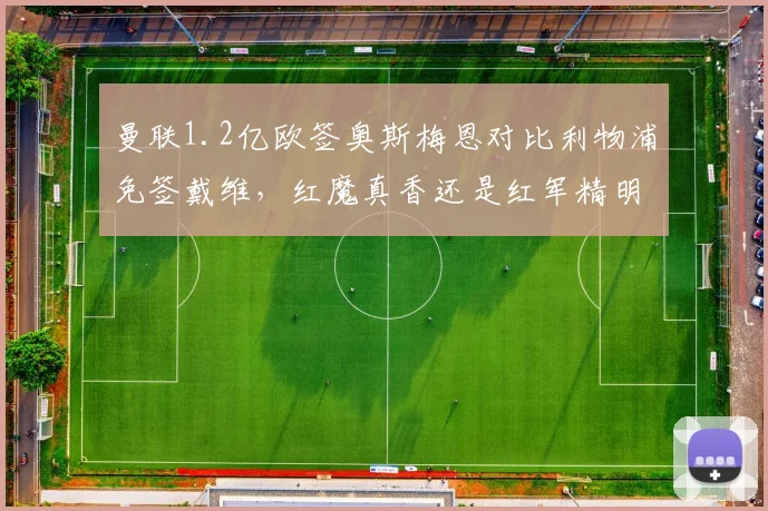 曼联1.2亿欧签奥斯梅恩对比利物浦免签戴维，红魔真香还是红军精明？__br_