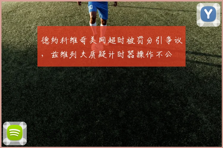 德约科维奇美网超时被罚分引争议,兹维列夫质疑计时器操作不公