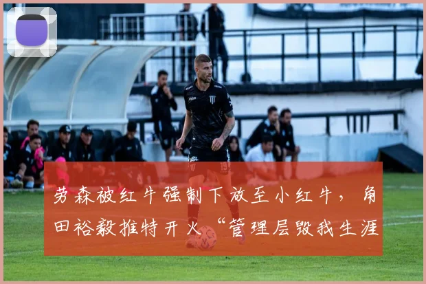 劳森被红牛强制下放至小红牛,角田裕毅推特开火“管理层毁我生涯”