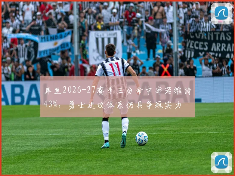 库里2026-27赛季三分命中率若维持43%,勇士进攻体系仍具争冠实力